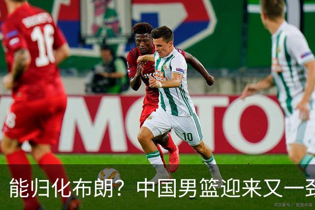能归化布朗？中国男篮迎来又一劲敌，CBA最强小外援将阻击郭士强